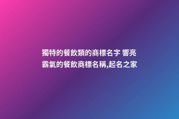 獨特的餐飲類的商標名字 響亮霸氣的餐飲商標名稱,起名之家-第1張-商標起名-玄機派
